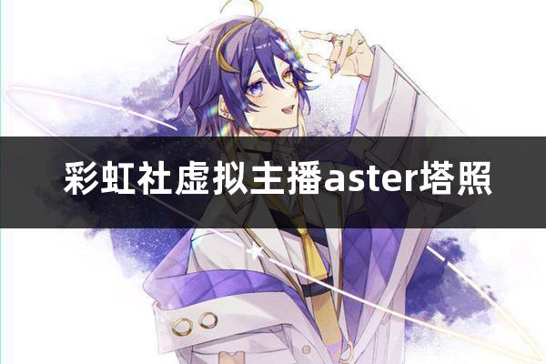 Aster虚拟主播塔照(彩虹社aster arc..